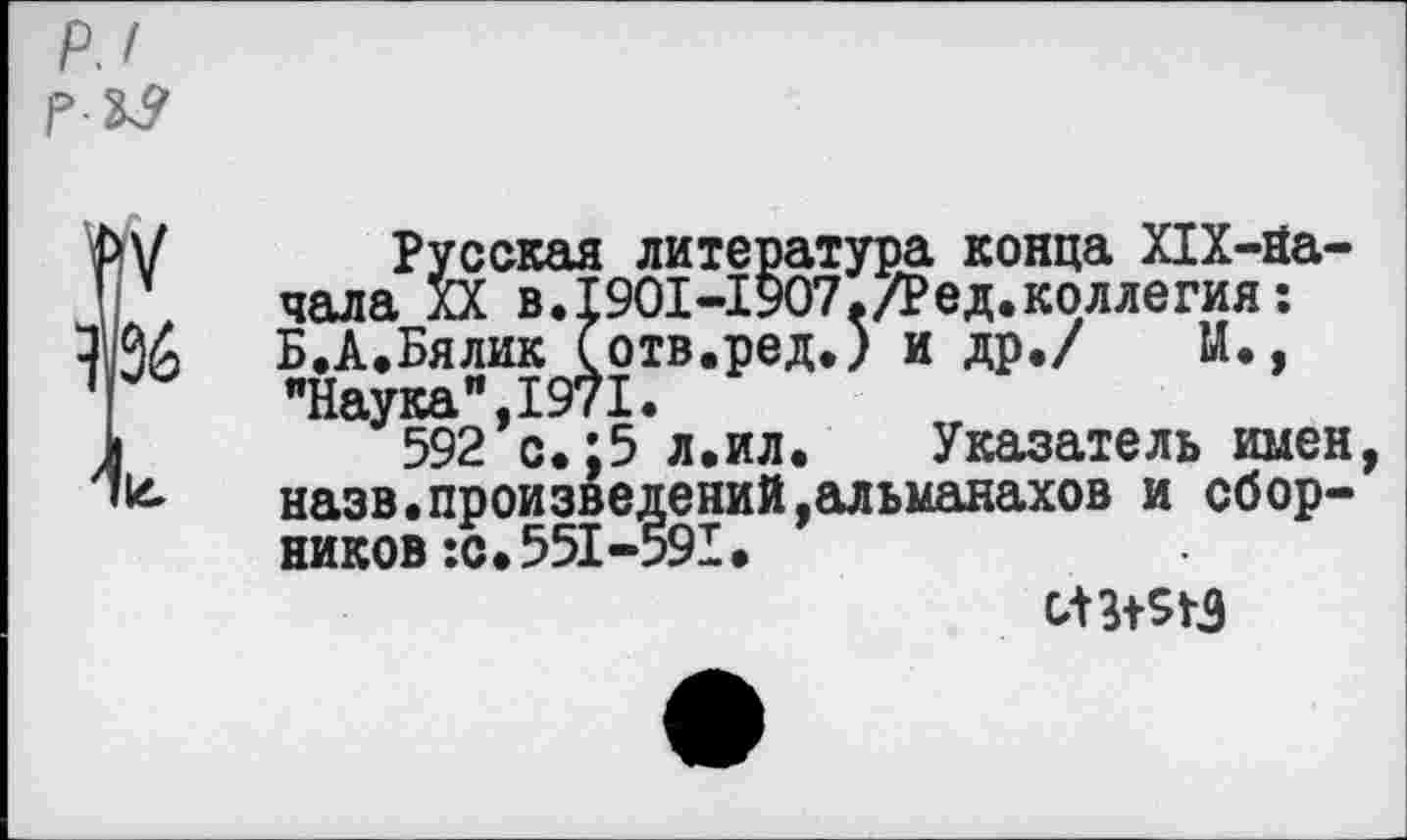 ﻿Русская литература конца Х1Х-йа-чала XX в.1901-1907./Ред.коллегия: Б.А.Бялик (отв.ред.) и др./ М., "Наука",1971.
592 с.;5 л.ил. Указатель имен, назв.произведений,альманахов и сборников :с.551-591.